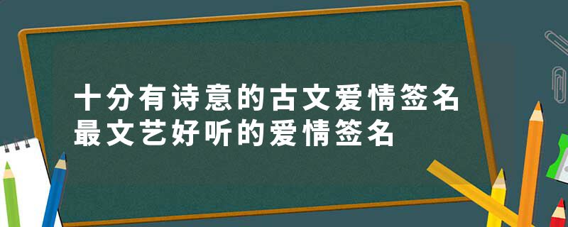 十分有诗意的古文爱情签名 最文艺好听的爱情签名