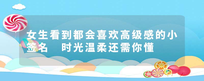 女生看到都会喜欢高级感的小签名 时光温柔还需你懂