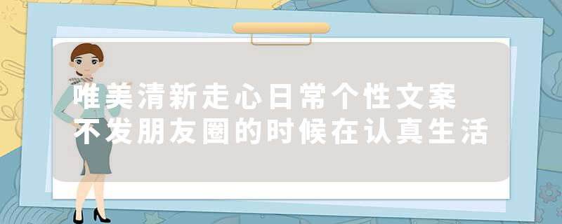 唯美清新走心日常个性文案 不发朋友圈的时候在认真生活