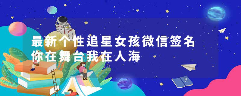 最新个性追星女孩微信签名 你在舞台我在人海