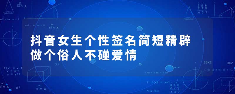 抖音女生个性签名简短精辟 做个俗人不碰爱情