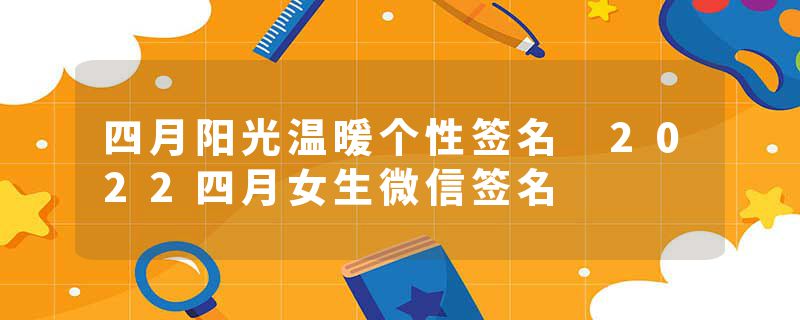 四月阳光温暖个性签名 2022四月女生微信签名