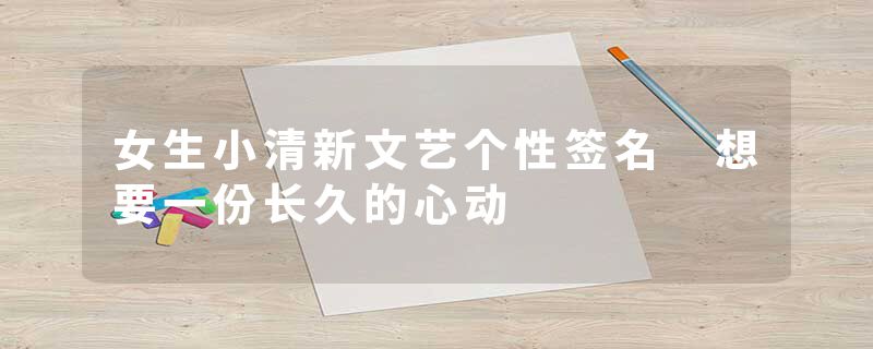 女生小清新文艺个性签名 想要一份长久的心动