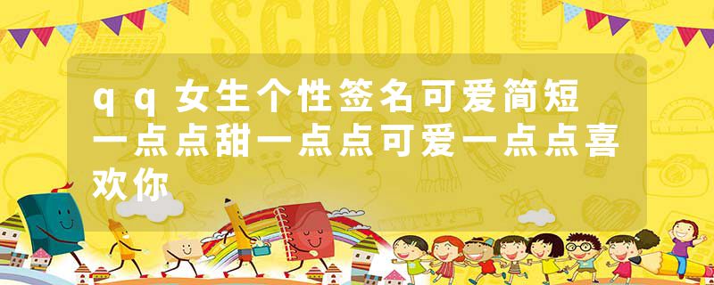qq女生个性签名可爱简短 一点点甜一点点可爱一点点喜欢你
