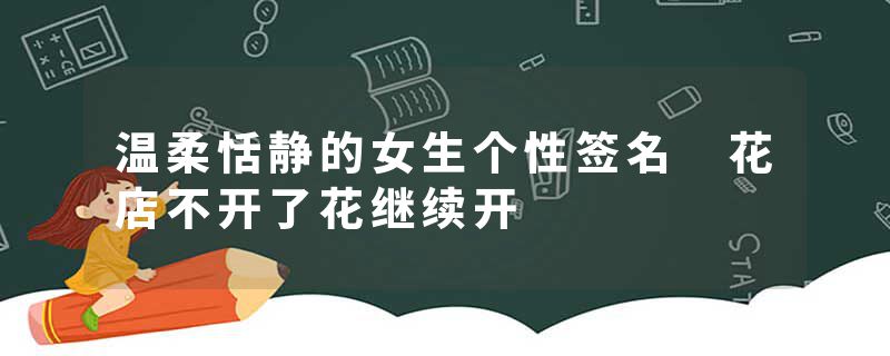 温柔恬静的女生个性签名 花店不开了花继续开