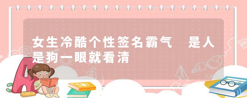 女生冷酷个性签名霸气 是人是狗一眼就看清