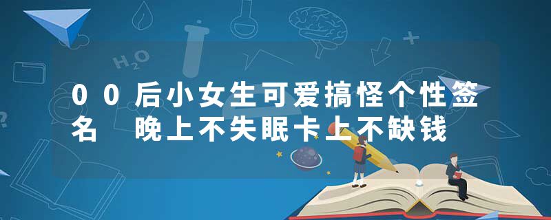 00后小女生可爱搞怪个性签名 晚上不失眠卡上不缺钱