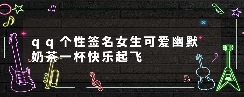 qq个性签名女生可爱幽默 奶茶一杯快乐起飞