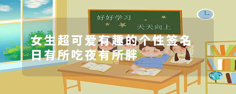 女生超可爱有趣的个性签名 日有所吃夜有所胖