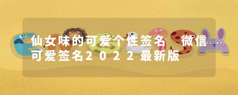 仙女味的可爱个性签名 微信可爱签名2022最新版