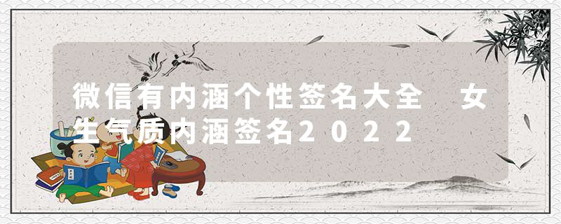 微信有内涵个性签名大全 女生气质内涵签名2022