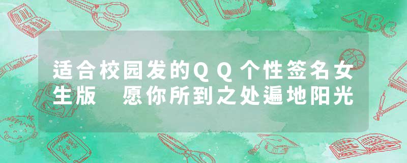 适合校园发的QQ个性签名女生版 愿你所到之处遍地阳光
