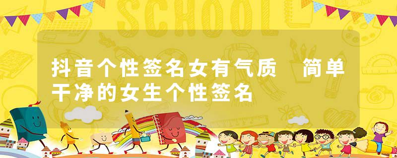 抖音个性签名女有气质 简单干净的女生个性签名
