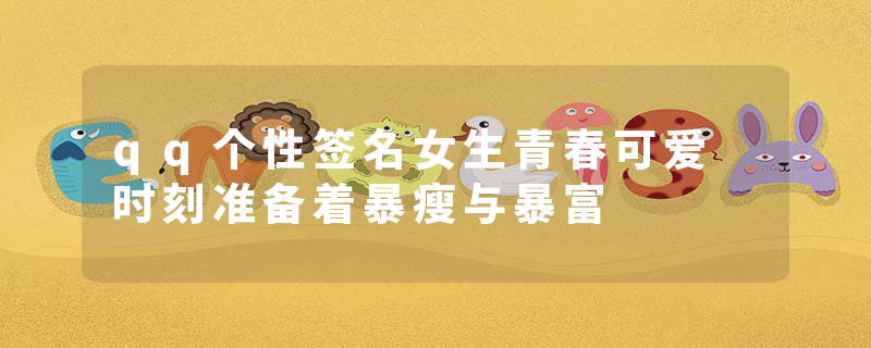 qq个性签名女生青春可爱 时刻准备着暴瘦与暴富