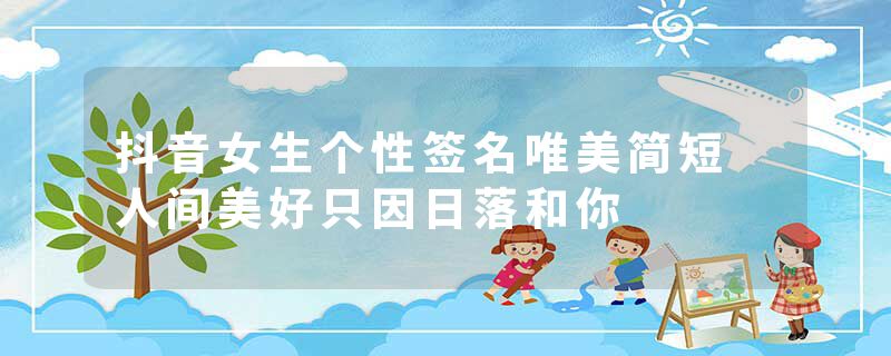 抖音女生个性签名唯美简短 人间美好只因日落和你