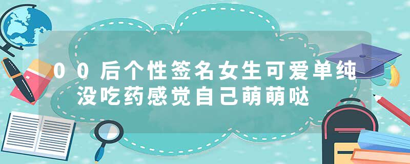 00后个性签名女生可爱单纯 没吃药感觉自己萌萌哒
