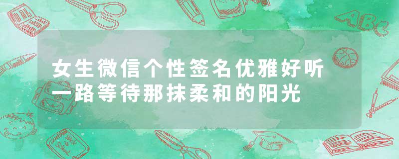女生微信个性签名优雅好听 一路等待那抹柔和的阳光