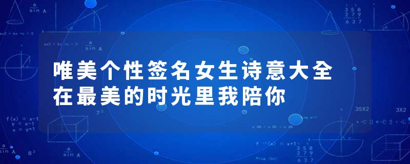 唯美个性签名女生诗意大全 在最美的时光里我陪你