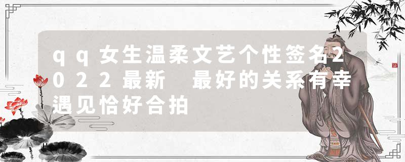 qq女生温柔文艺个性签名2022最新 最好的关系有幸遇见恰好合拍