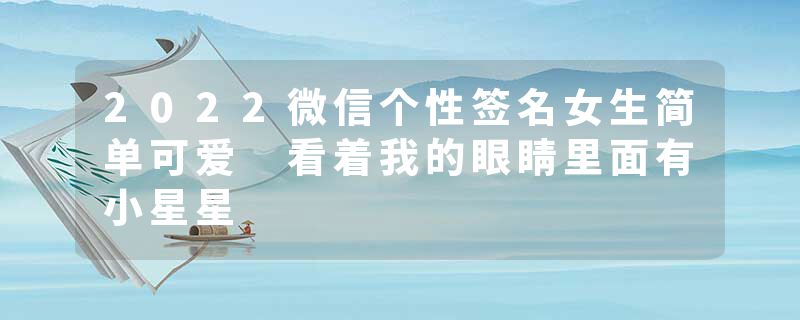 2022微信个性签名女生简单可爱 看着我的眼睛里面有小星星