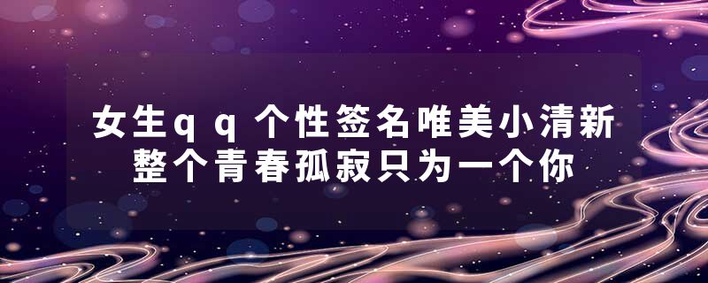 女生qq个性签名唯美小清新 整个青春孤寂只为一个你
