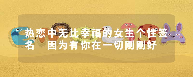 热恋中无比幸福的女生个性签名 因为有你在一切刚刚好