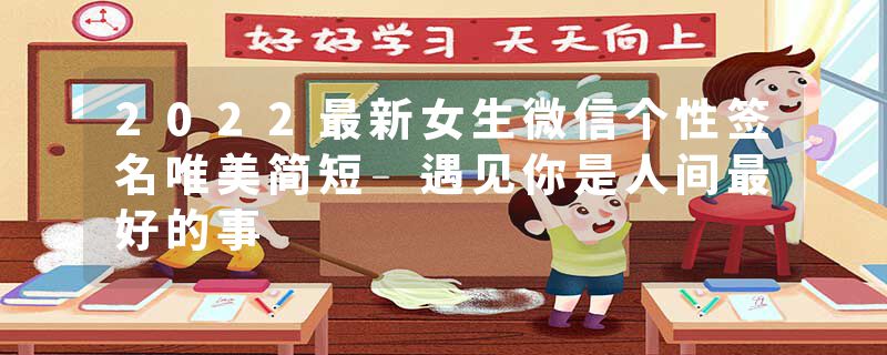 2022最新女生微信个性签名唯美简短 遇见你是人间最好的事