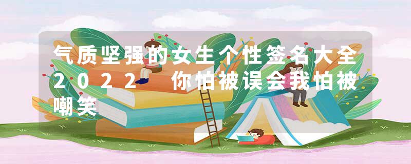 气质坚强的女生个性签名大全2022 你怕被误会我怕被嘲笑