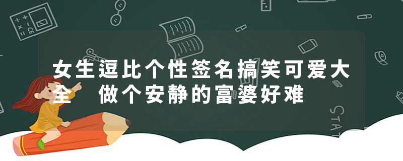 女生逗比个性签名搞笑可爱大全 做个安静的富婆好难
