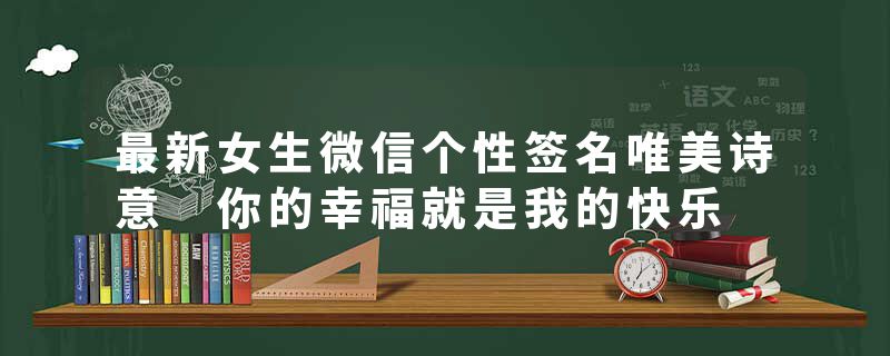 最新女生微信个性签名唯美诗意 你的幸福就是我的快乐