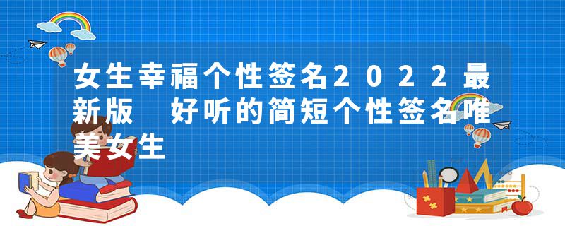 女生幸福个性签名2022最新版 好听的简短个性签名唯美女生