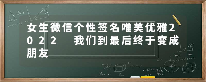 女生微信个性签名唯美优雅2022 我们到最后终于变成朋友