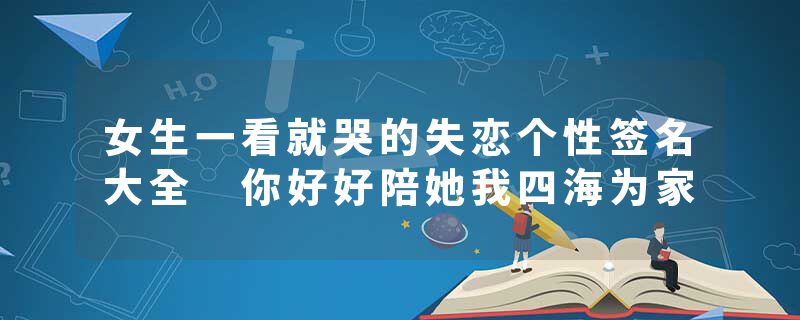 女生一看就哭的失恋个性签名大全 你好好陪她我四海为家
