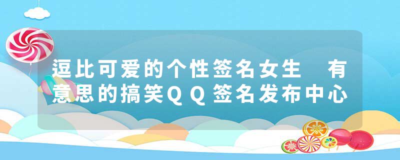 逗比可爱的个性签名女生 有意思的搞笑QQ签名发布中心