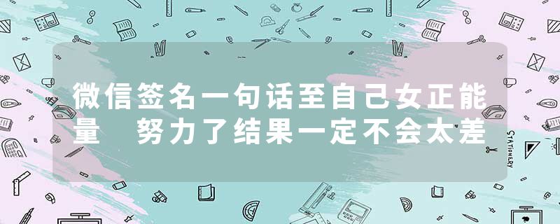 微信签名一句话至自己女正能量 努力了结果一定不会太差