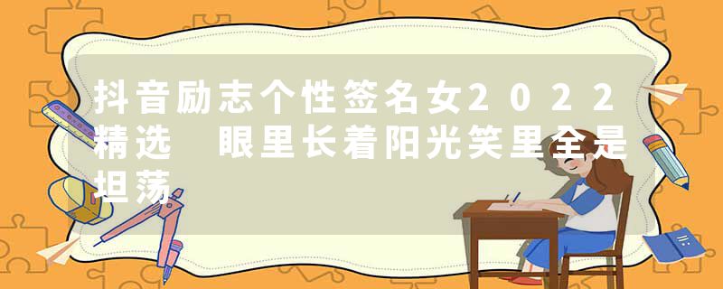 抖音励志个性签名女2022精选 眼里长着阳光笑里全是坦荡