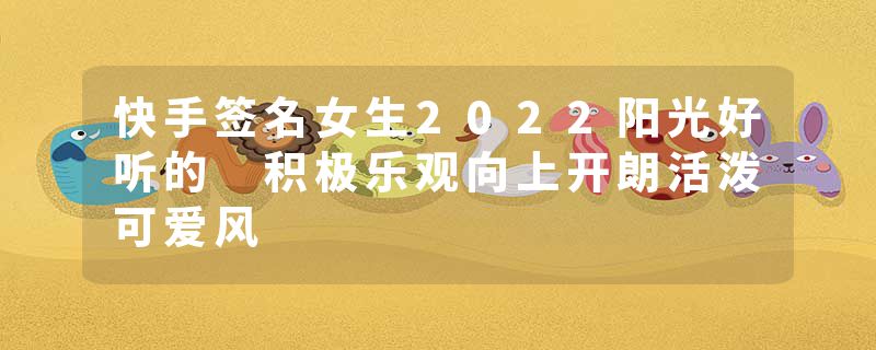 快手签名女生2022阳光好听的 积极乐观向上开朗活泼可爱风