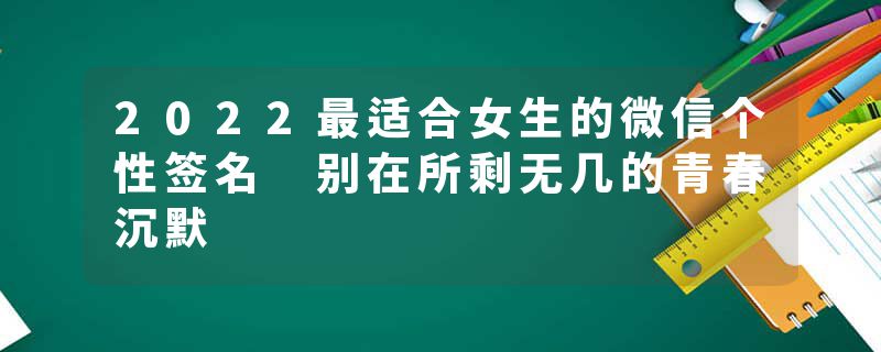 2022最适合女生的微信个性签名 别在所剩无几的青春沉默