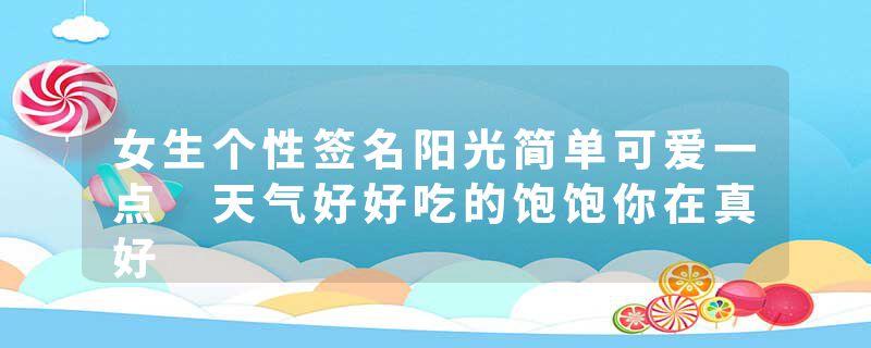 女生个性签名阳光简单可爱一点 天气好好吃的饱饱你在真好