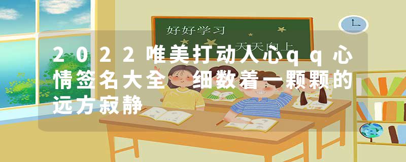 2022唯美打动人心qq心情签名大全 细数着一颗颗的远方寂静