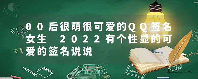 00后很萌很可爱的QQ签名女生 2022有个性显的可爱的签名说说