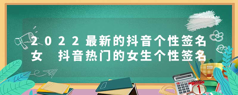2022最新的抖音个性签名女 抖音热门的女生个性签名