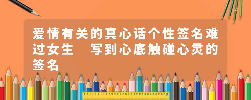 爱情有关的真心话个性签名难过女生 写到心底触碰心灵的签名