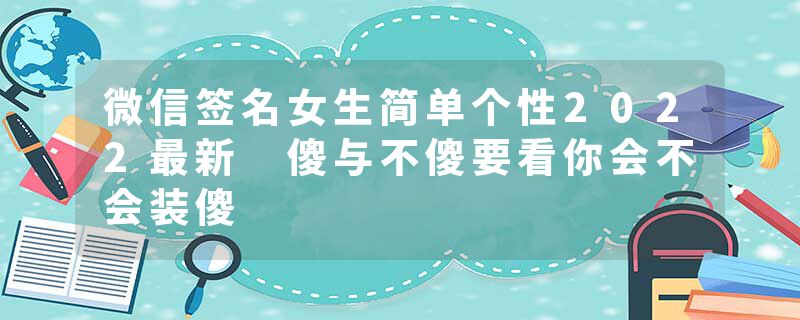 微信签名女生简单个性2022最新 傻与不傻要看你会不会装傻
