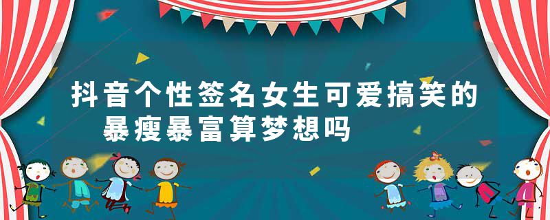 抖音个性签名女生可爱搞笑的 暴瘦暴富算梦想吗