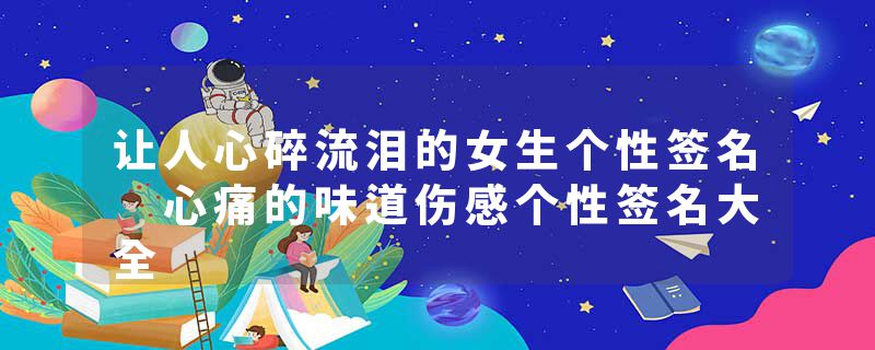 让人心碎流泪的女生个性签名 心痛的味道伤感个性签名大全