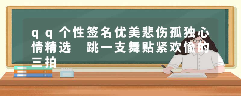 qq个性签名优美悲伤孤独心情精选 跳一支舞贴紧欢愉的三拍