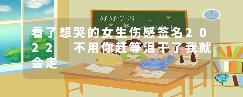 看了想哭的女生伤感签名2022 不用你赶等泪干了我就会走