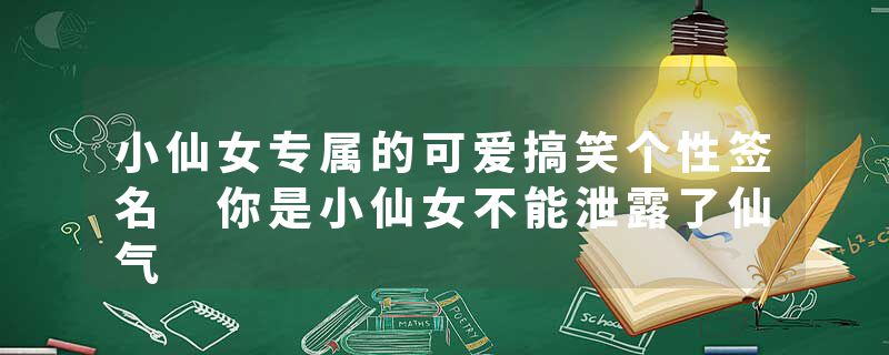 小仙女专属的可爱搞笑个性签名 你是小仙女不能泄露了仙气