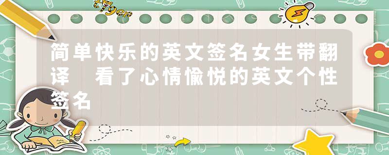 简单快乐的英文签名女生带翻译 看了心情愉悦的英文个性签名